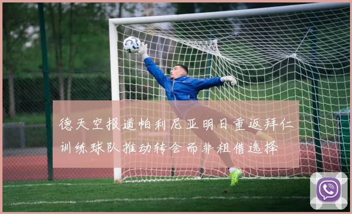 德天空报道帕利尼亚明日重返拜仁训练球队推动转会而非租借选择