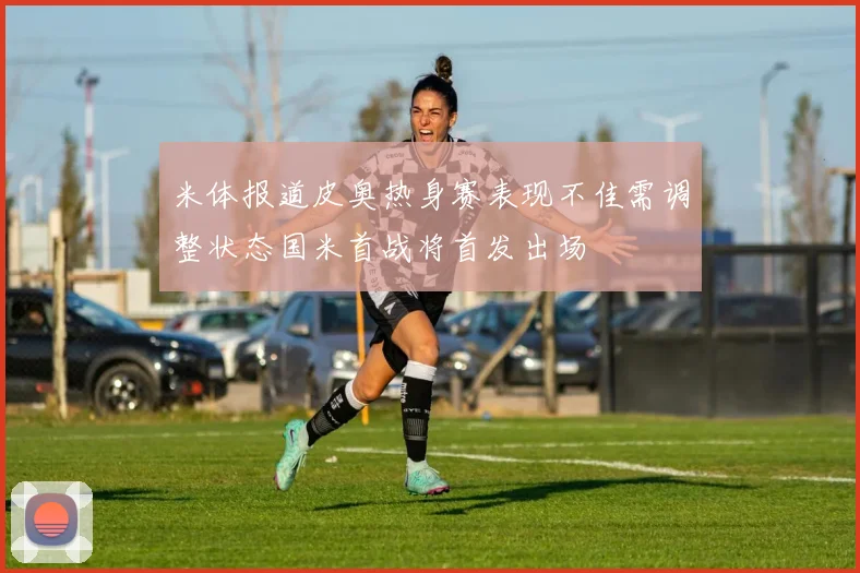 米体报道皮奥热身赛表现不佳需调整状态国米首战将首发出场